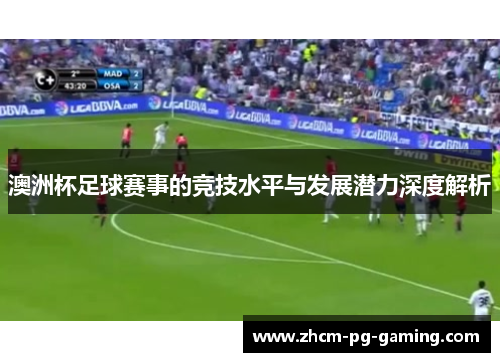 澳洲杯足球赛事的竞技水平与发展潜力深度解析