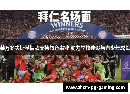 莱万多夫斯基捐款支持教育事业 助力学校建设与青少年成长