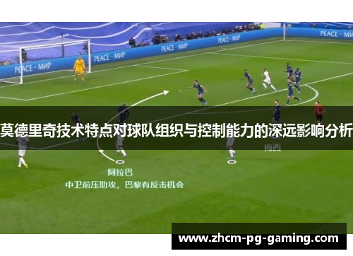 莫德里奇技术特点对球队组织与控制能力的深远影响分析