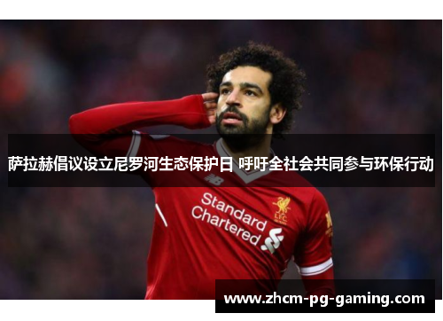 萨拉赫倡议设立尼罗河生态保护日 呼吁全社会共同参与环保行动