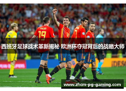 西班牙足球战术革新揭秘 欧洲杯夺冠背后的战略大师