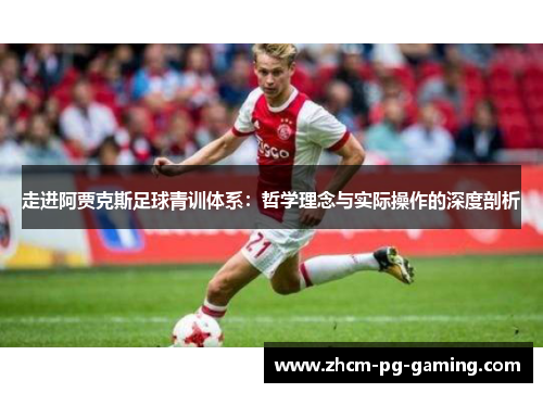 走进阿贾克斯足球青训体系：哲学理念与实际操作的深度剖析