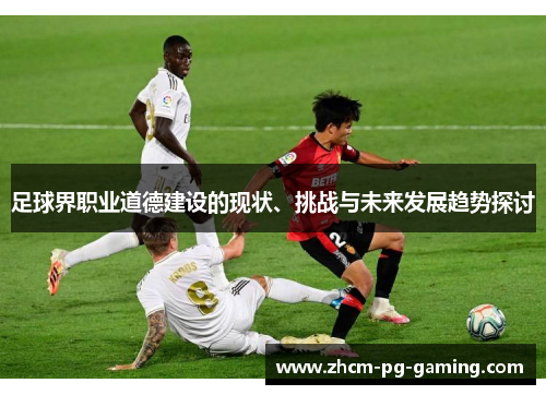 足球界职业道德建设的现状、挑战与未来发展趋势探讨