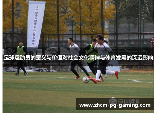 足球运动员的意义与价值对社会文化精神与体育发展的深远影响