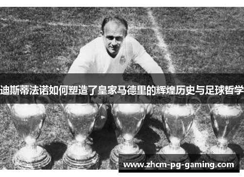 迪斯蒂法诺如何塑造了皇家马德里的辉煌历史与足球哲学