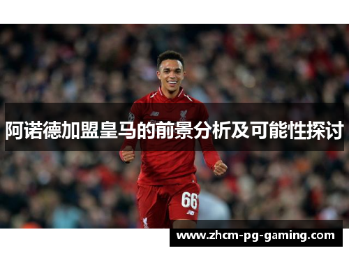 阿诺德加盟皇马的前景分析及可能性探讨