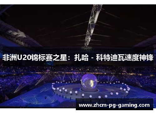 非洲U20锦标赛之星：扎哈 - 科特迪瓦速度神锋