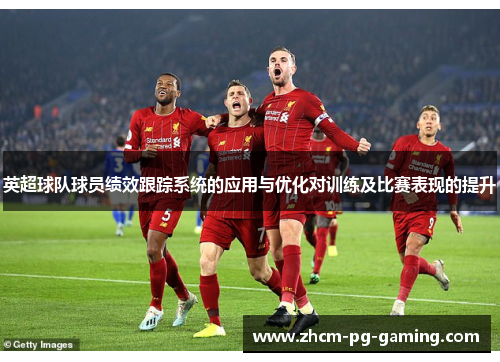 英超球队球员绩效跟踪系统的应用与优化对训练及比赛表现的提升
