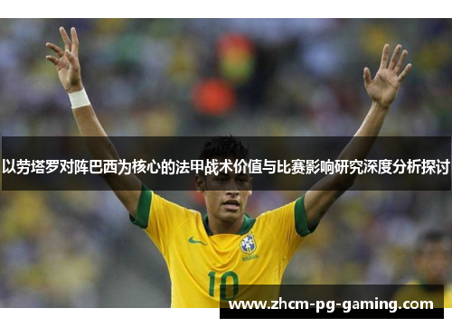 以劳塔罗对阵巴西为核心的法甲战术价值与比赛影响研究深度分析探讨