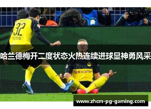 哈兰德梅开二度状态火热连续进球显神勇风采