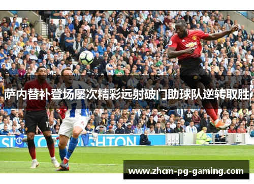 萨内替补登场屡次精彩远射破门助球队逆转取胜