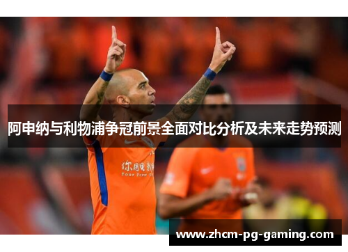 阿申纳与利物浦争冠前景全面对比分析及未来走势预测