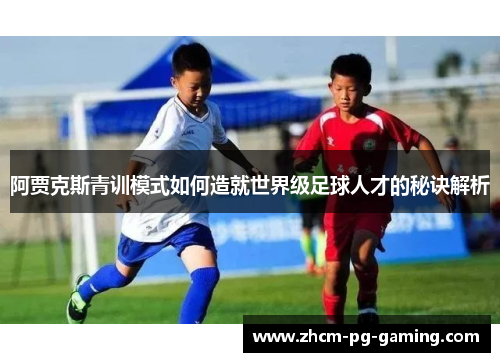 阿贾克斯青训模式如何造就世界级足球人才的秘诀解析